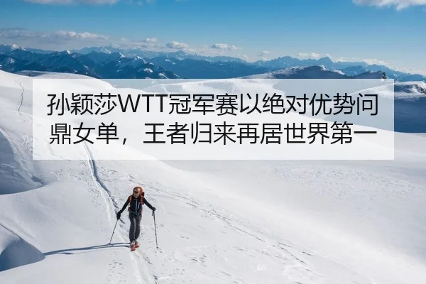 孙颖莎WTT冠军赛以绝对优势问鼎女单，王者归来再居世界第一